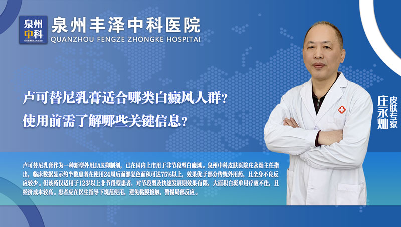 福建泉州中科白癜风医院庄永灿医生：卢可替尼乳膏适合哪类白癜风人群？使用前需了解哪些关键信息？
